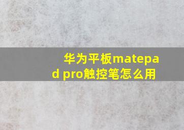 华为平板matepad pro触控笔怎么用